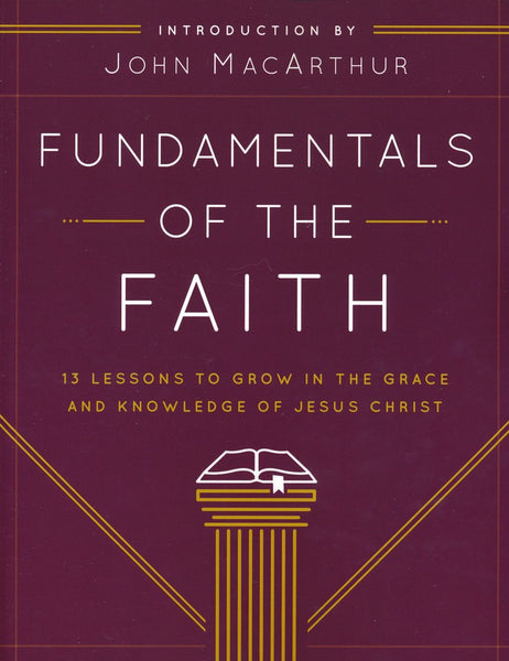 Fundamentals of the Faith: 13 Lessons to Grow in the Grace & Knowledge of Jesus Christ - By: John MacArthur Fundamentals of the Faith: 13 Lessons to Grow in the Grace & Knowledge of Jesus Christ by John MacArthur