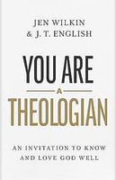 You Are a Theologian: An Invitation to Know and Love God Well by Jen Wilkin & J.T. English