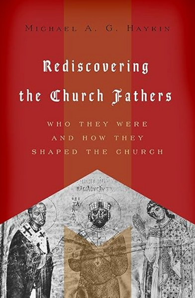 Rediscovering the Church Fathers: Who They Were and How They Shaped the Church by Michael Haykin