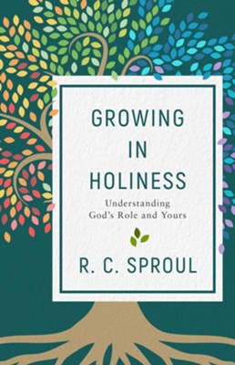 Growing in Holiness: Understanding God's Role and Yours by R.C. Sproul