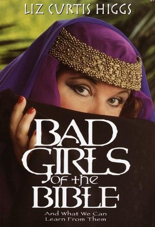 "Bad Girls of the Bible: And What We Can Learn from Them" by Liz Curtis Higgs