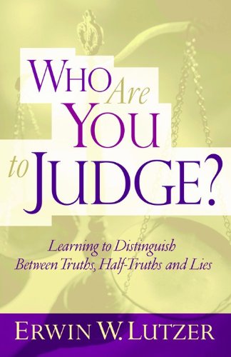 "Who Are You to Judge?: Learning to Distinguish Between Truths, Half-Truths, and Lies" by Erwin W. Lutzer
