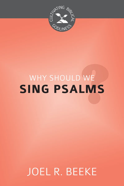 Why Should We Sing Psalms? by Joel R. Beeke