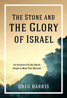 The Stone and the Glory of Israel: An Invitation for the Jewish People to Meet Their Messiah by Greg Harris