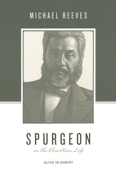 Spurgeon on the Christian Life: Alive in Christ by Michael Reeves