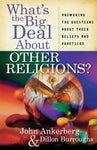"What's the Big Deal about Other Religions?: Answering the Questions about Their Beliefs and Practices" by John Ankerberg & Dillon Burroughs