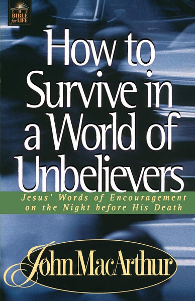 "How to Survive in a World of Unbelievers: Jesus' Words of Encouragement on the Night Before His Death" by John F. MacArthur Jr.