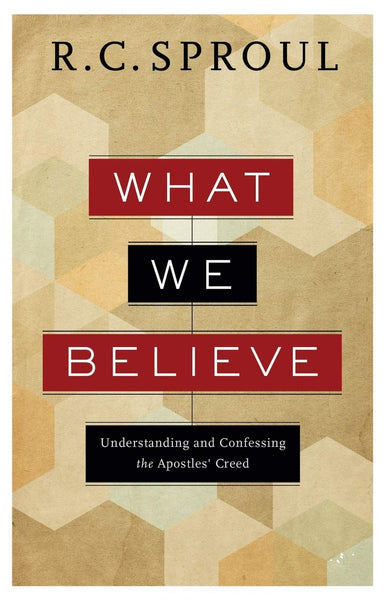 What We Believe: Understanding and Confessing the Apostles's Creed by R.C. Sproul