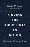 Finding the Right Hills to Die On: The Case for Theological Triage by Gavin Ortlund