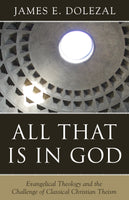 All That Is in God: Evangelical Theology and the Challenge of Classical Christian Theism by James E. Dolezal