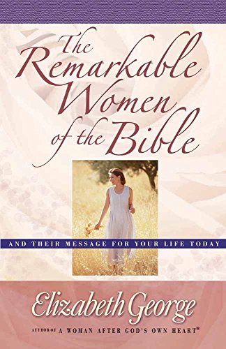 "The Remarkable Women of the Bible: And Their Message for Your Life Today" by Elizabeth George