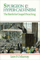 Spurgeon v. Hyper-Calvinism: The Battle for Gospel Preaching by Iain H. Murray