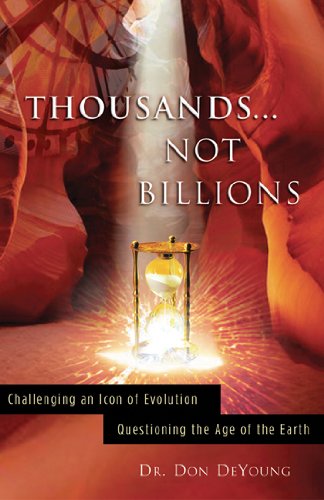 Thousands not Billions: Challenging the Icon of Evolution, Questioning the Age of the Earth by Donald DeYoung