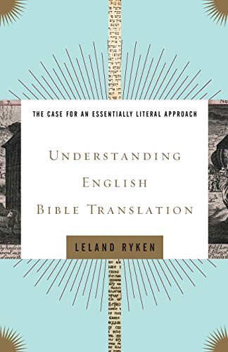 Understanding English Bible Translation: The Case for an Essentially Literal Approach by Leland Ryken