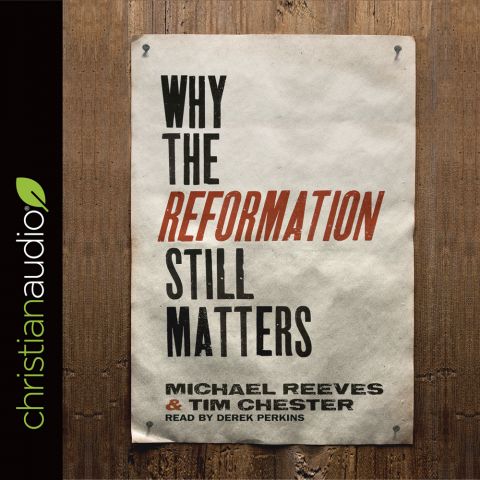 Why The Reformation Still Matters, Michael reeves & Tim Chester: MP3 CD