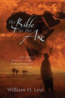 "The Bible or the Axe: One Man's Dramatic Escape From Persecution in the Sudan" by William O. Levi