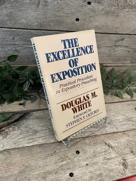 "The Excellence of Exposition" Practical Procedure in Expository Preaching" by Douglas M. White