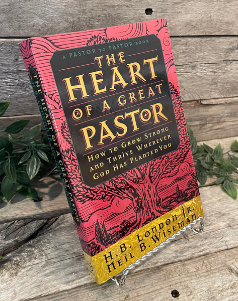 "The Heart of a Great Pastor: How to Grow Strong and Thrive Wherever God Has Planted You" by H.B. London Jr. & Neil B. Wiseman