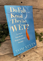 "Do Fish Know They're Wet: Living in Your World Without Getting Hooked" by Tom Neven