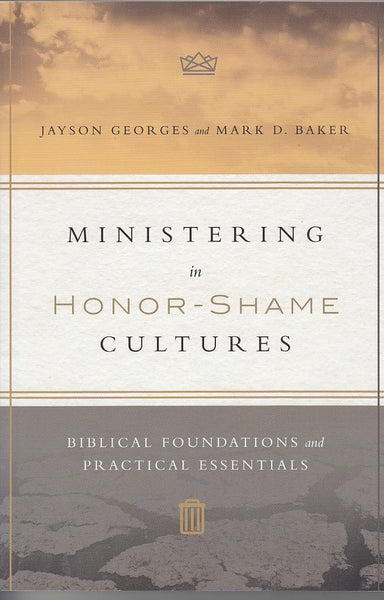 "Ministering in Honor-Shame Cultures: Biblical Foundations and Practical Essentials" by Jayson Georges and Mark D. Baker