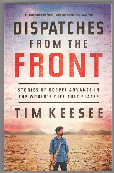 "Dispatches from the Front: Stories of Gospel Advance in the World's Difficult Places" by Tim Keesee
