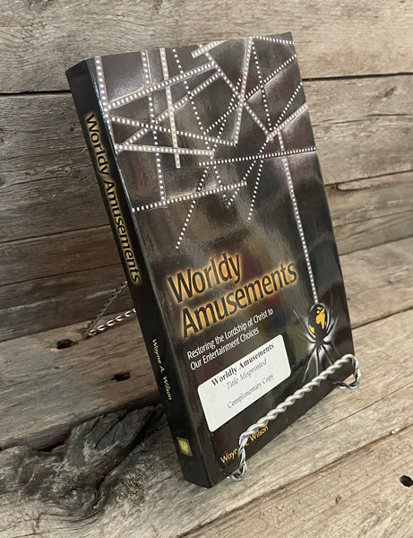 Worldly Amusements: Restoring the Lordship of Christ to Our Entertainment Choices by Wayne Wilson