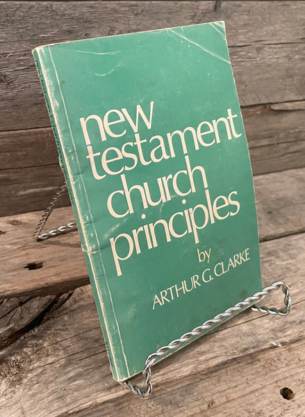 New Testament Church Principles by Arthur G. Clarke