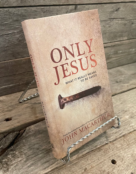 Only Jesus: What It Really Means To Be Saved  by John MacArthur