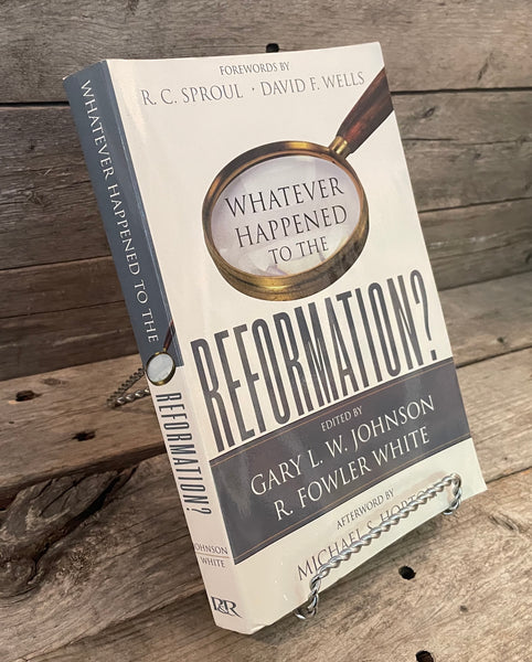 Whatever Happened To The Reformation? edited by Gary Johnson & R. Fowler White
