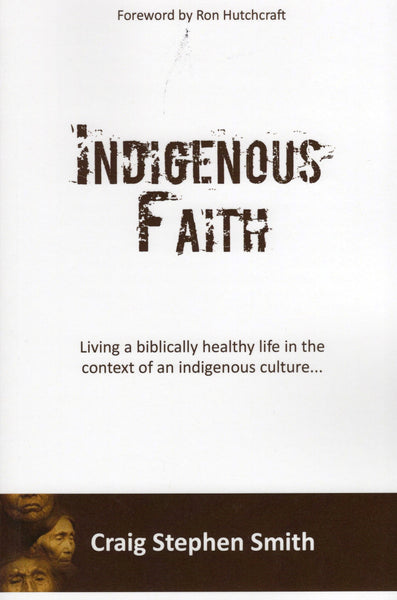 "Indigenous Faith: Living a Biblically Healthy Life in the Context of Indigenous Culture..." by Craig Stephen Smith