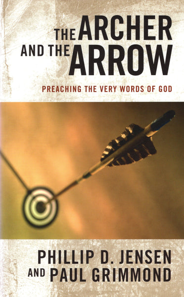 "The Archer and the Arrow: Preaching the Very Words of God" by Phillip D. Jensen and Paul Grimmond