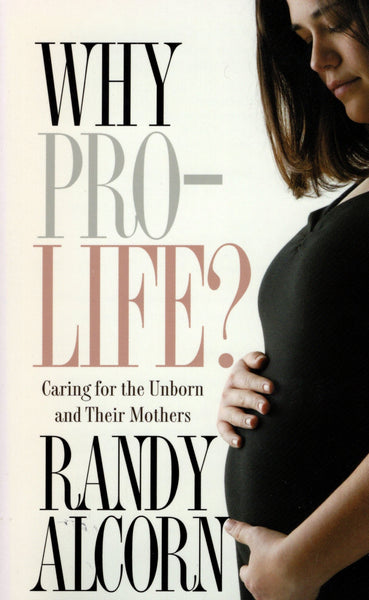 "Why Pro-Life?: Caring for the Unborn and Their Mothers" by Randy Alcorn