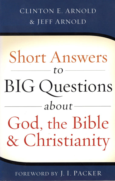 "Short Answers to Big Questions about God, the Bible, & Christianity" by Clinton E. Arnold and Jeff Arnold