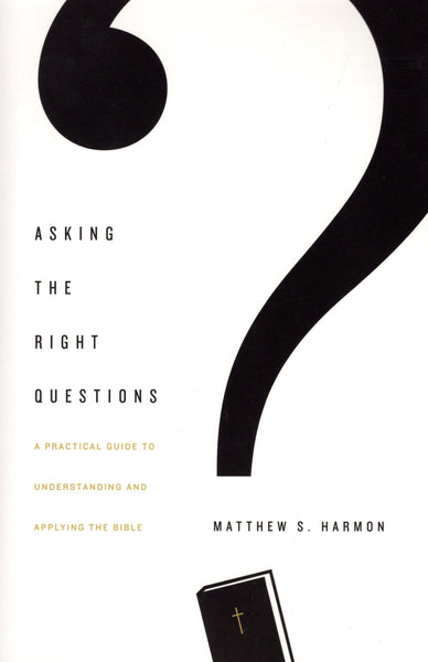 "Asking the Right Questions: A Practical Guide to Understanding and Applying the Bible" by Matthew S. Harmon