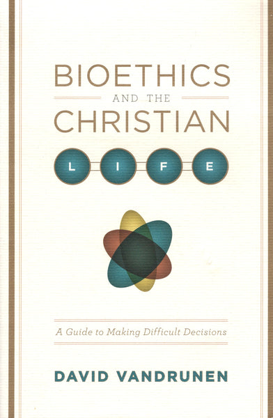 "Bioethics and the Christian Life: A Guide to Making Difficult Decisions" by David Vandrunen