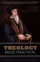 "Theology Made Practical: New Studies on John Calvin and His Legacy" by Joel R. Beeke, David W. Hall, and Michael A.G. Haykin