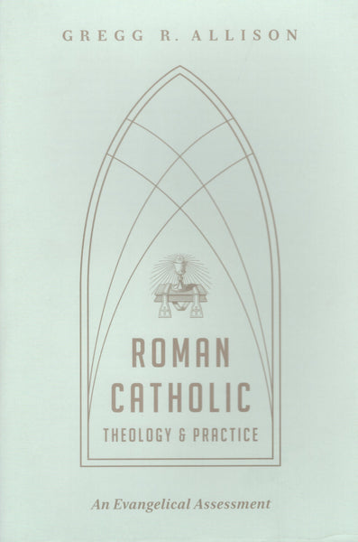 "Roman Catholic Theology and Practice: An Evangelical Assessment" by Gregg R. Allison