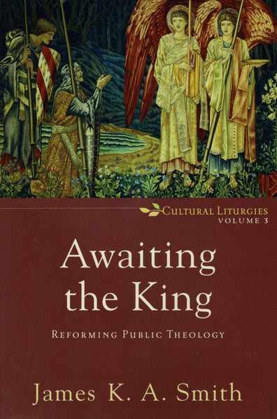 "Awaiting the King: Reforming Public Theology" by James K. A. Smith