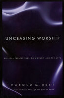 "Unceasing Worship: Biblical Perspectives on Worship and the Arts" by Harold M. Best