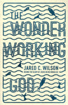 "The Wonder Working God: Seeing the Glory of Jesus in His Miracles" by Jared C. Wilson