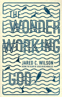 "The Wonder Working God: Seeing the Glory of Jesus in His Miracles" by Jared C. Wilson