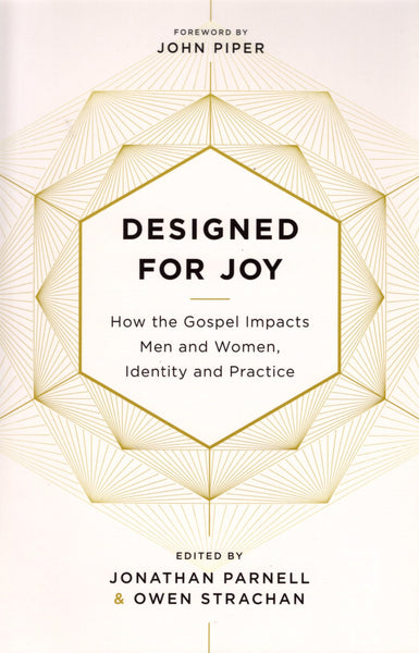"Designed for Joy: How the Gospel Impacts Men and Women, Identity and Practice" edited by Jonathan Parnell and Owen Strachan