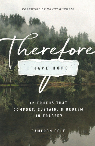 "Therefore I have Hope: 12 Truths That Comfort, Sustain, & Redeem in Tragedy" by Cameron Cole