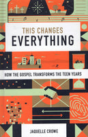 This Changes Everything: How the Gospel Transforms the Teen Years by Jaquelle Crowe