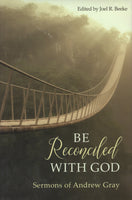 Be Reconciled with God: Sermons of Andrew Gray edited by Joel R. Beeke