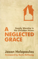 "A Neglected Grace: Family Worship in the Christian Home" by Jason Helopoulos