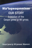 "Nta'tugwaqanminen Our Story: Evolution of the Gespegewa'gi Mi'gmaq" by Gespe'gewa'gi Mi'gmawei Mawiomi